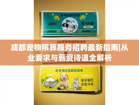 成都宠物殡葬服务招聘最新指南|从业要求与薪资待遇全解析 成都宠物殡葬服务招聘最新指南|从业要求与薪资待遇全解析