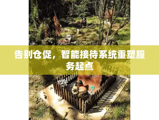 告别仓促，智能接待系统重塑服务起点