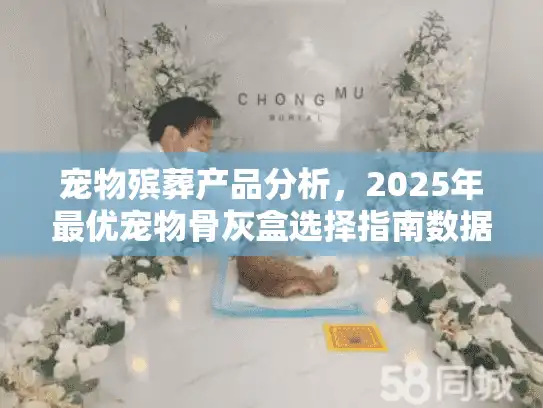 宠物殡葬产品分析，2025年最优宠物骨灰盒选择指南数据对比