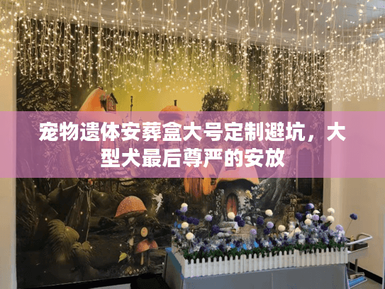 宠物遗体安葬盒大号定制避坑，大型犬最后尊严的安放