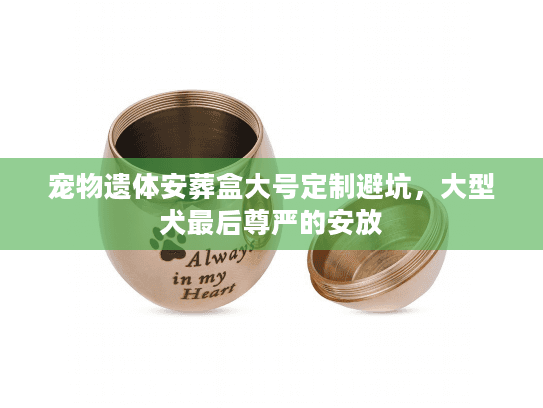 宠物遗体安葬盒大号定制避坑，大型犬最后尊严的安放