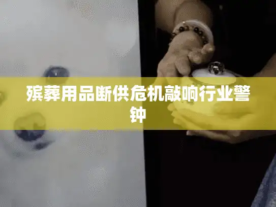 殡葬用品断供危机敲响行业警钟