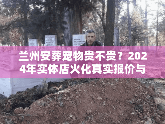 兰州安葬宠物贵不贵？2024年实体店火化真实报价与避坑内幕