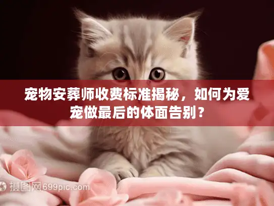 宠物安葬师收费标准揭秘,如何为爱宠做最后的体面告别? 宠物安葬师收费标准揭秘,如何为爱宠做最后的体面告别?