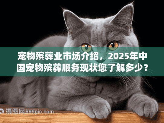 宠物殡葬业市场介绍,2025年中国宠物殡葬服务现状您了解多少? 宠物殡葬业市场介绍,2025年中国宠物殡葬服务现状您了解多少?