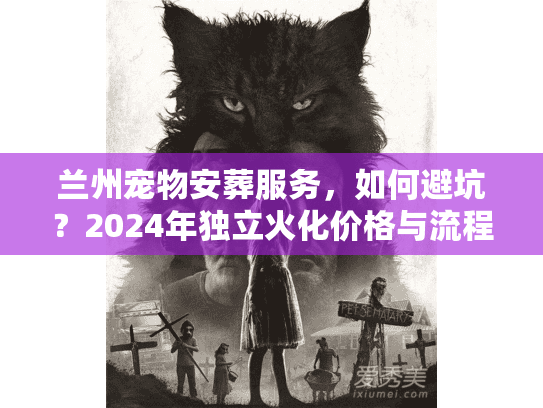 兰州宠物安葬服务，如何避坑？2024年独立火化价格与流程揭秘