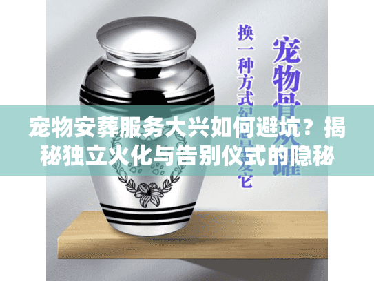 宠物安葬服务大兴如何避坑?揭秘独立火化与告别仪式的隐秘门道 宠物安葬服务大兴如何避坑?揭秘独立火化与告别仪式的隐秘门道