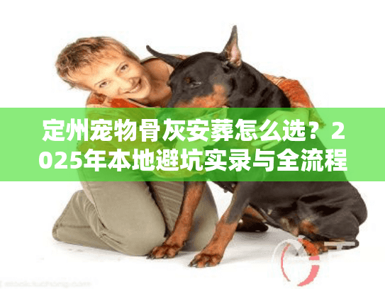 定州宠物骨灰安葬怎么选？2025年本地避坑实录与全流程解析