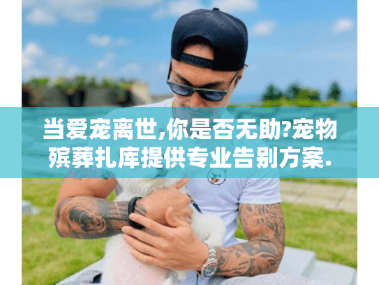 当爱宠离世,你是否无助?宠物殡葬扎库提供专业告别方案.