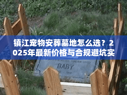 镇江宠物安葬墓地怎么选？2025年最新价格与合规避坑实战