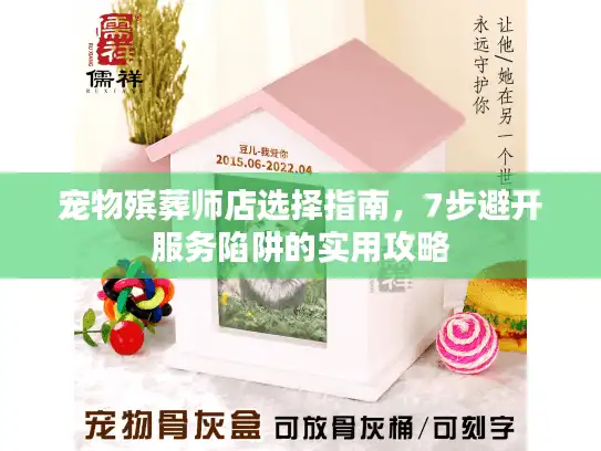 宠物殡葬师店选择指南,7步避开服务陷阱的实用攻略 宠物殡葬师店选择指南,7步避开服务陷阱的实用攻略