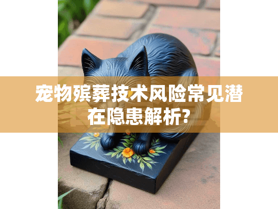 宠物殡葬技术风险常见潜在隐患解析? 宠物殡葬技术风险常见潜在隐患解析?