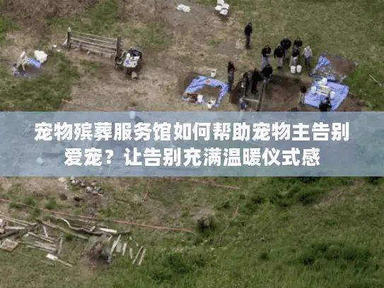 宠物殡葬服务馆如何帮助宠物主告别爱宠？让告别充满温暖仪式感