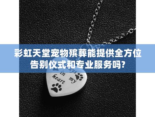 彩虹天堂宠物殡葬能提供全方位告别仪式和专业服务吗?