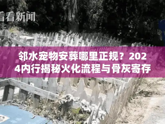 邻水宠物安葬哪里正规？2024内行揭秘火化流程与骨灰寄存