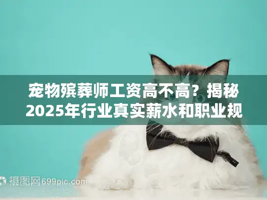 宠物殡葬师工资高不高?揭秘2025年行业真实薪水和职业规划 宠物殡葬师工资高不高?揭秘2025年行业真实薪水和职业规划