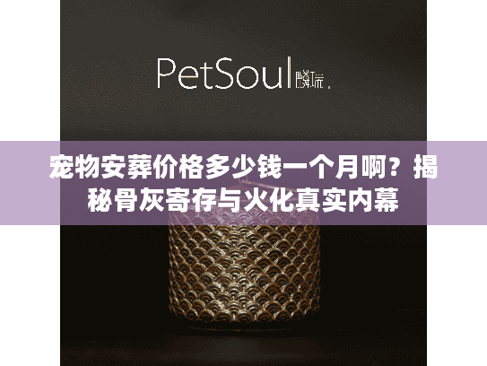 宠物安葬价格多少钱一个月啊？揭秘骨灰寄存与火化真实内幕