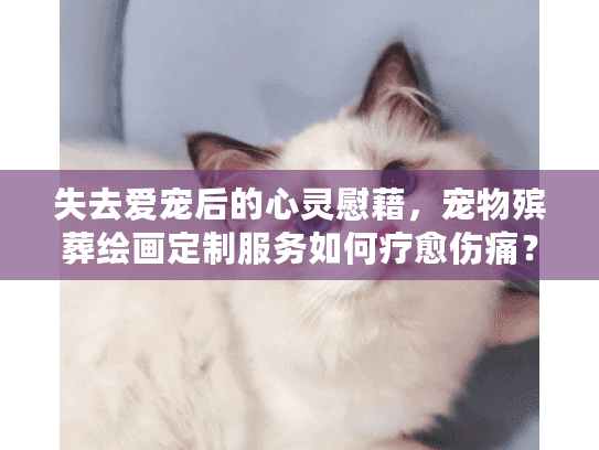 失去爱宠后的心灵慰藉，宠物殡葬绘画定制服务如何疗愈伤痛？