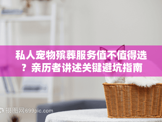 私人宠物殡葬服务值不值得选？亲历者讲述关键避坑指南