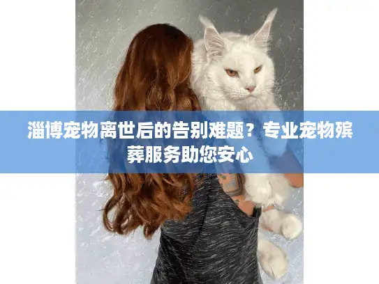 淄博宠物离世后的告别难题?专业宠物殡葬服务助您安心 淄博宠物离世后的告别难题?专业宠物殡葬服务助您安心