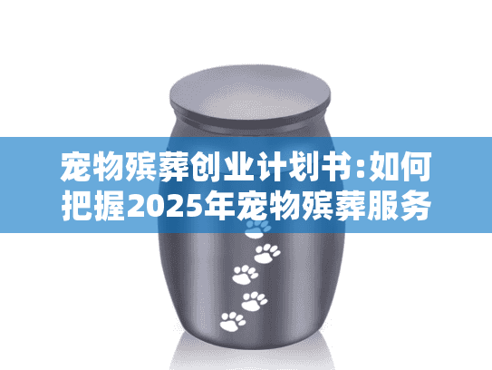 宠物殡葬创业计划书:如何把握2025年宠物殡葬服务创业机遇？
