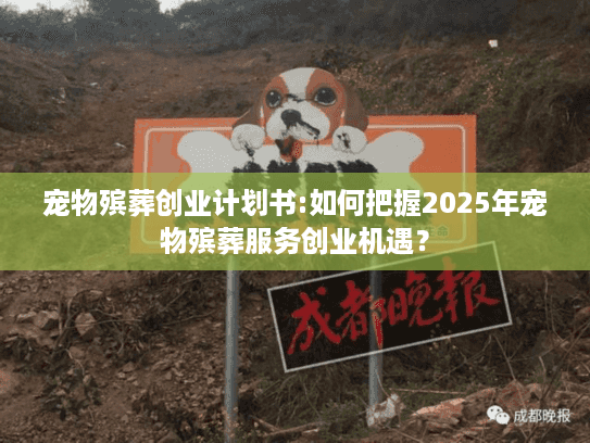 宠物殡葬创业计划书:如何把握2025年宠物殡葬服务创业机遇？