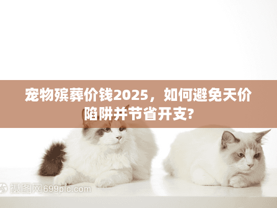 宠物殡葬价钱2025，如何避免天价陷阱并节省开支?