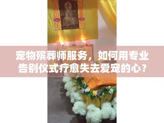 宠物殡葬师服务,如何用专业告别仪式疗愈失去爱宠的心? 宠物殡葬师服务,如何用专业告别仪式疗愈失去爱宠的心?