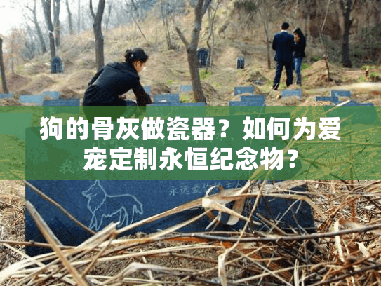 狗的骨灰做瓷器?如何为爱宠定制永恒纪念物? 狗的骨灰做瓷器?如何为爱宠定制永恒纪念物?