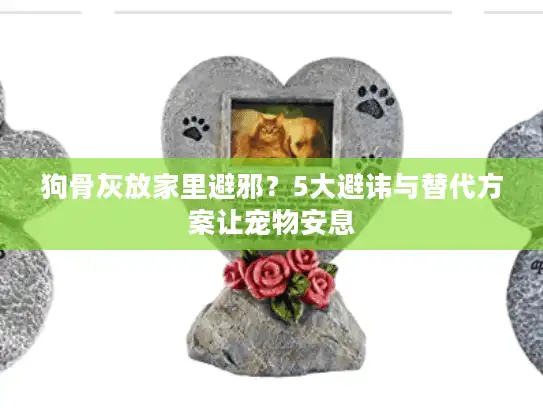 狗骨灰放家里避邪？5大避讳与替代方案让宠物安息
