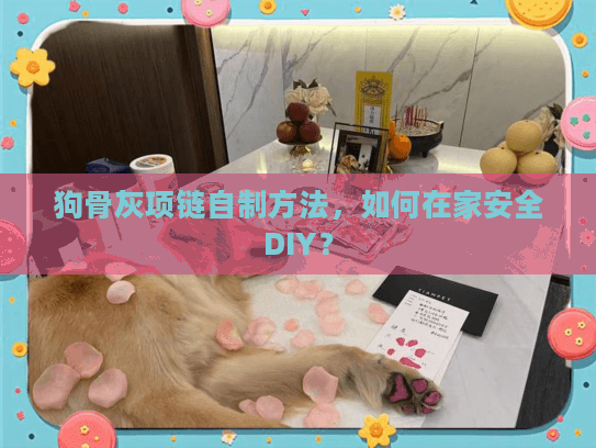 狗骨灰项链自制方法，如何在家安全DIY？