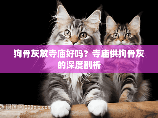 狗骨灰放寺庙好吗？寺庙供狗骨灰的深度剖析