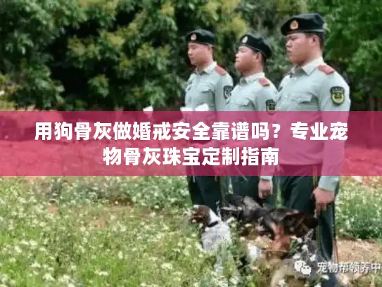 用狗骨灰做婚戒安全靠谱吗？专业宠物骨灰珠宝定制指南