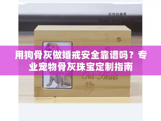 用狗骨灰做婚戒安全靠谱吗？专业宠物骨灰珠宝定制指南