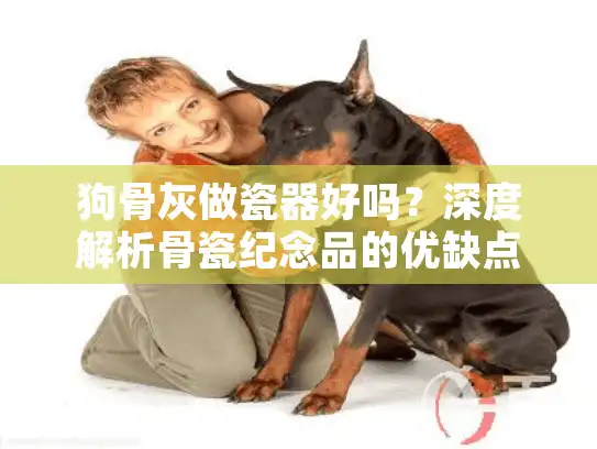 狗骨灰做瓷器好吗？深度解析骨瓷纪念品的优缺点与替代方案