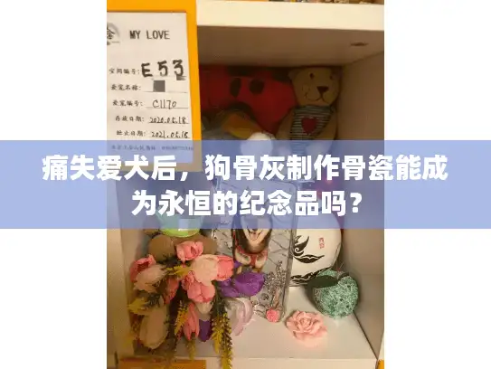 痛失爱犬后,狗骨灰制作骨瓷能成为永恒的纪念品吗? 痛失爱犬后,狗骨灰制作骨瓷能成为永恒的纪念品吗?