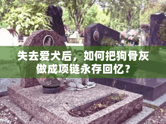 失去爱犬后，如何把狗骨灰做成项链永存回忆？