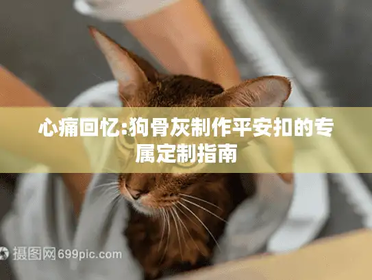 心痛回忆:狗骨灰制作平安扣的专属定制指南