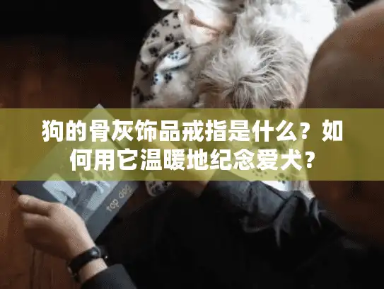 狗的骨灰饰品戒指是什么？如何用它温暖地纪念爱犬？