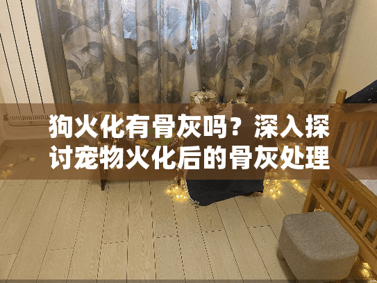 狗火化有骨灰吗?深入探讨宠物火化后的骨灰处理服务 狗火化有骨灰吗?深入探讨宠物火化后的骨灰处理服务