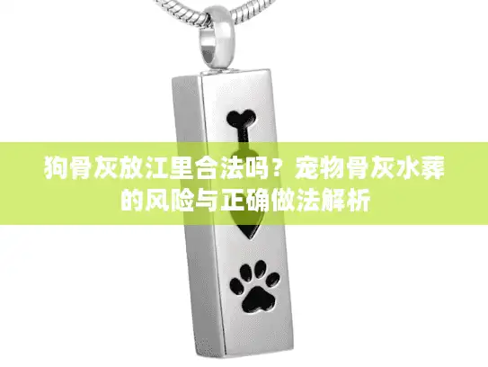 狗骨灰放江里合法吗？宠物骨灰水葬的风险与正确做法解析