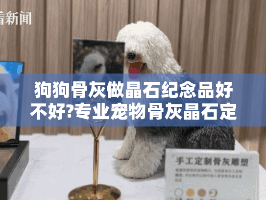 狗狗骨灰做晶石纪念品好不好?专业宠物骨灰晶石定制服务解析 狗狗骨灰做晶石纪念品好不好?专业宠物骨灰晶石定制服务解析