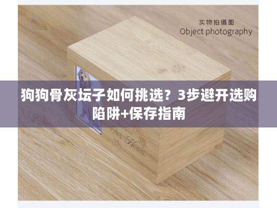 狗狗骨灰坛子如何挑选？3步避开选购陷阱+保存指南