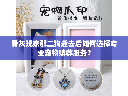 骨灰玩家群二狗逝去后如何选择专业宠物殡葬服务? 骨灰玩家群二狗逝去后如何选择专业宠物殡葬服务?