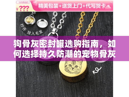 狗骨灰密封罐选购指南，如何选择持久防潮的宠物骨灰保存方案？