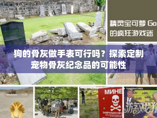 狗的骨灰做手表可行吗?探索定制宠物骨灰纪念品的可能性 狗的骨灰做手表可行吗?探索定制宠物骨灰纪念品的可能性