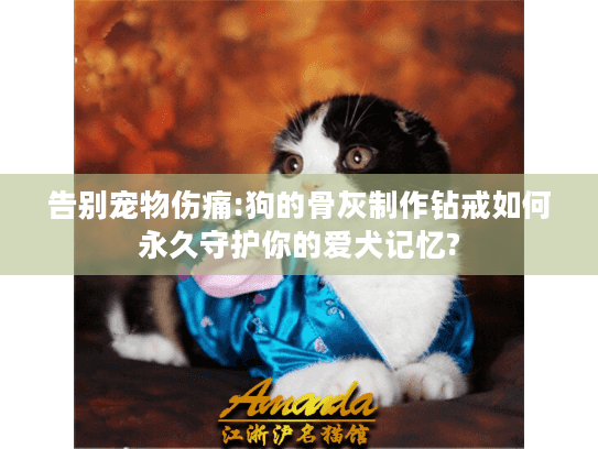 告别宠物伤痛:狗的骨灰制作钻戒如何永久守护你的爱犬记忆?