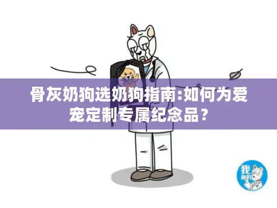 骨灰奶狗选奶狗指南:如何为爱宠定制专属纪念品？