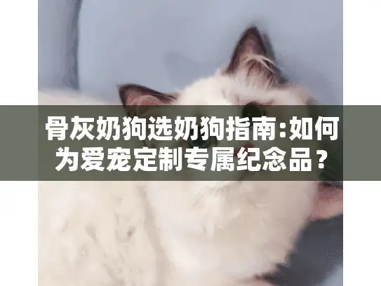 骨灰奶狗选奶狗指南:如何为爱宠定制专属纪念品？