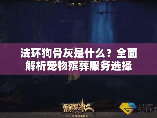 法环狗骨灰是什么？全面解析宠物殡葬服务选择